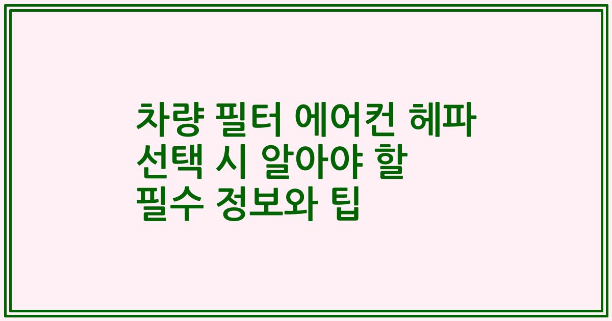 차량 필터 에어컨 헤파 선택 시 알아야 할 필수 정보와 팁