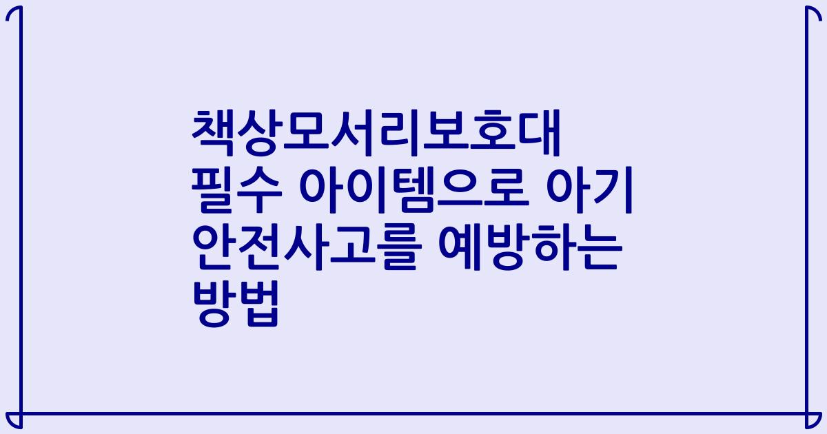 책상모서리보호대 필수 아이템으로 아기 안전사고를 예방하는 방법