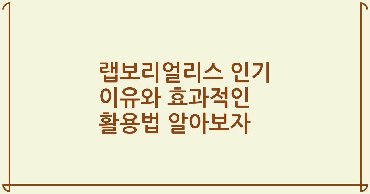 랩보리얼리스 인기 이유와 효과적인 활용법 알아보자