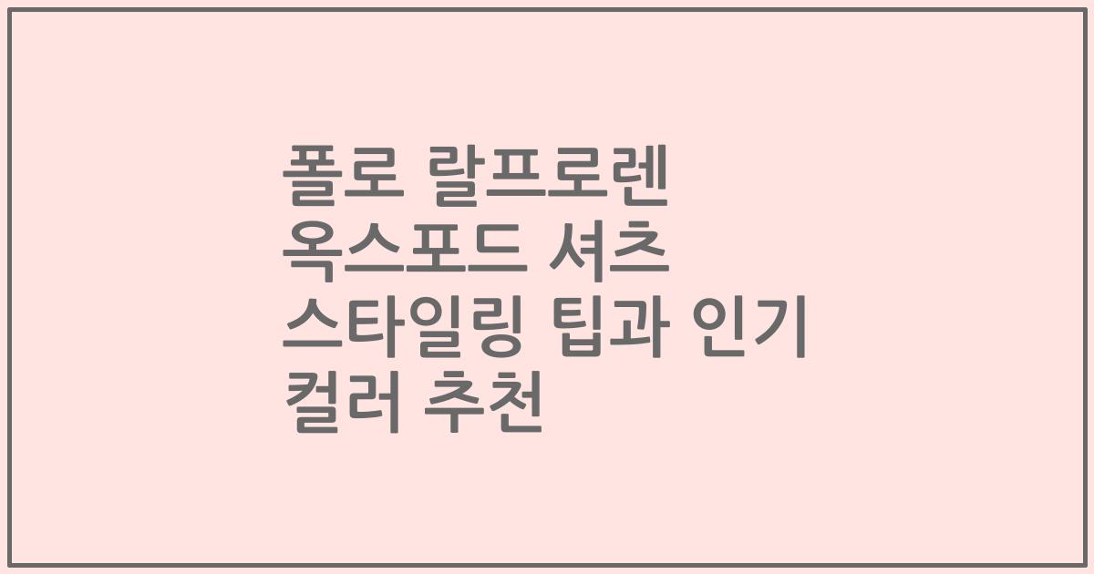 폴로 랄프로렌 옥스포드 셔츠 스타일링 팁과 인기 컬러 추천