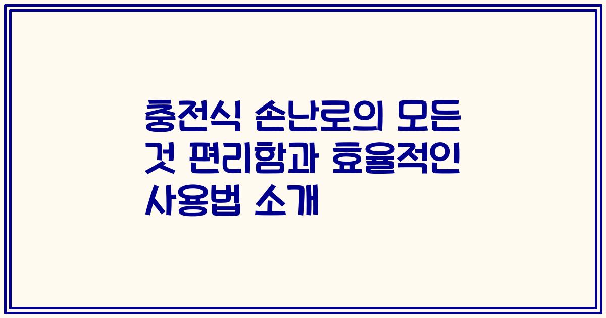 충전식 손난로의 모든 것 편리함과 효율적인 사용법 소개