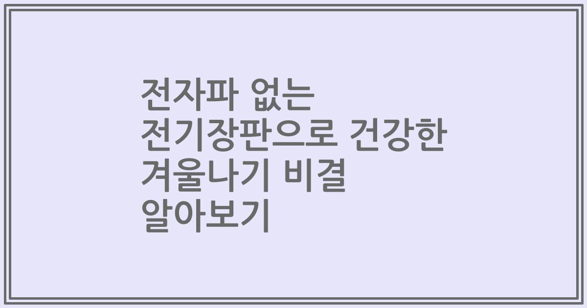 전자파 없는 전기장판으로 건강한 겨울나기 비결 알아보기
