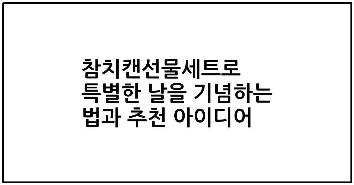 참치캔선물세트로 특별한 날을 기념하는 법과 추천 아이디어
