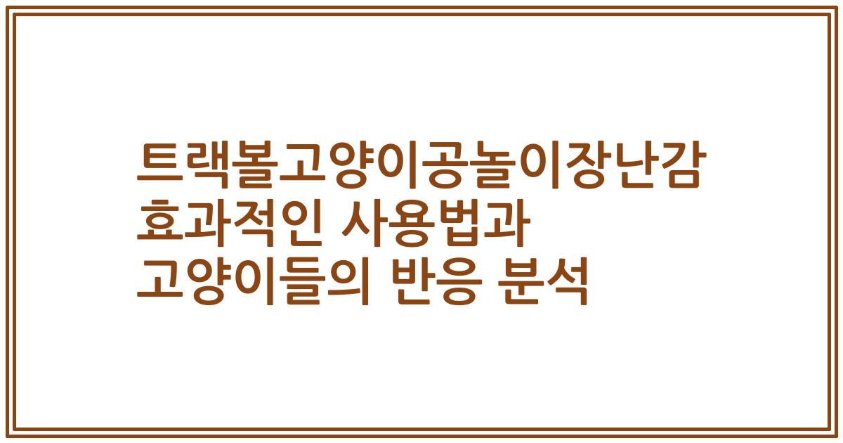 트랙볼고양이공놀이장난감 효과적인 사용법과 고양이들의 반응 분석