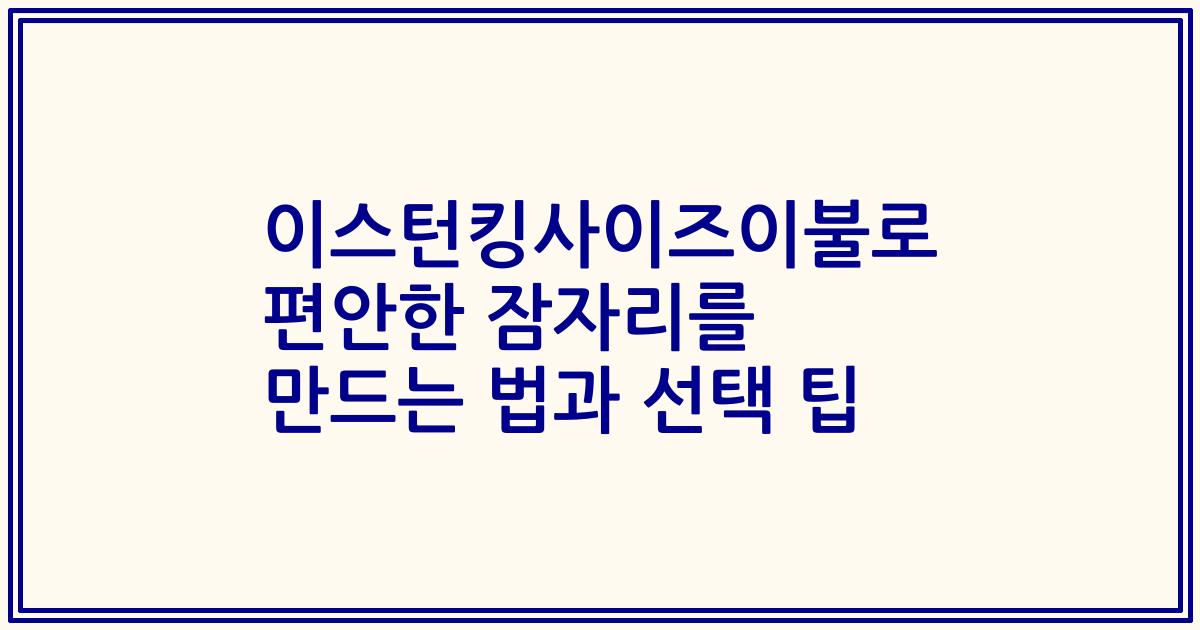 이스턴킹사이즈이불로 편안한 잠자리를 만드는 법과 선택 팁