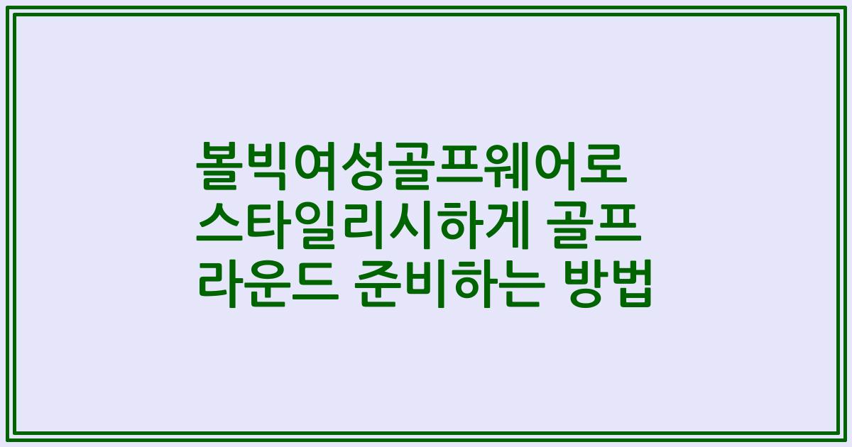볼빅여성골프웨어로 스타일리시하게 골프 라운드 준비하는 방법
