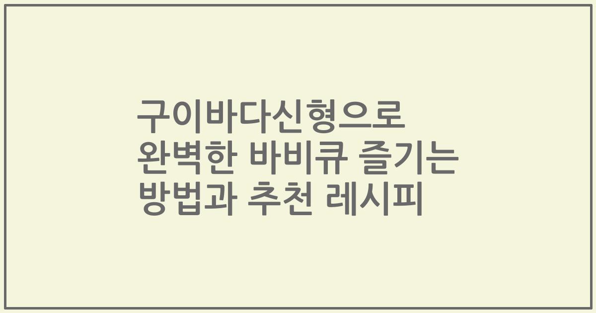 구이바다신형으로 완벽한 바비큐 즐기는 방법과 추천 레시피