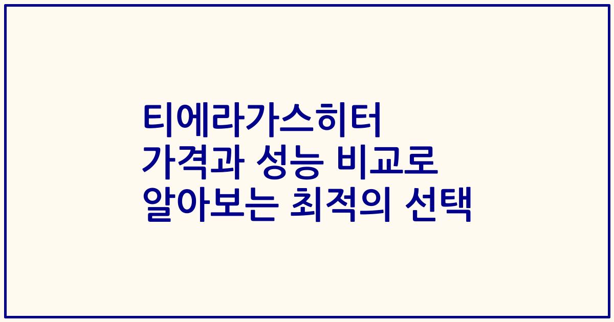 티에라가스히터 가격과 성능 비교로 알아보는 최적의 선택