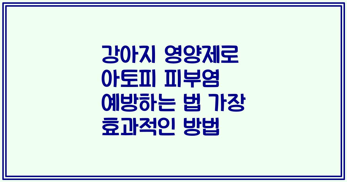 강아지 영양제로 아토피 피부염 예방하는 법 가장 효과적인 방법
