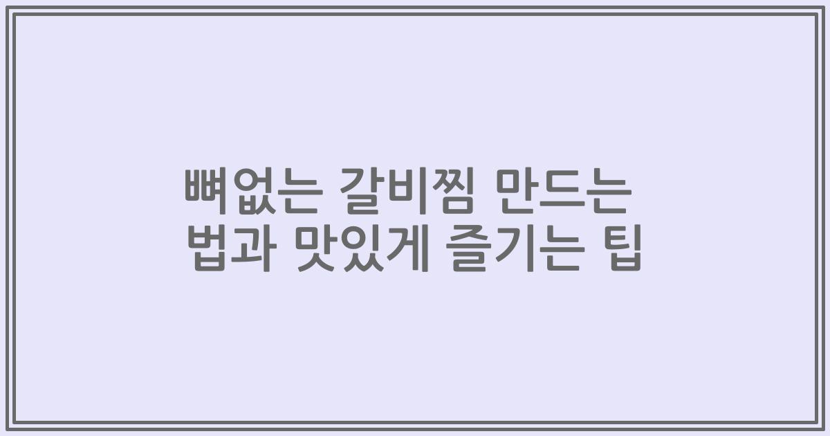 뼈없는 갈비찜 만드는 법과 맛있게 즐기는 팁