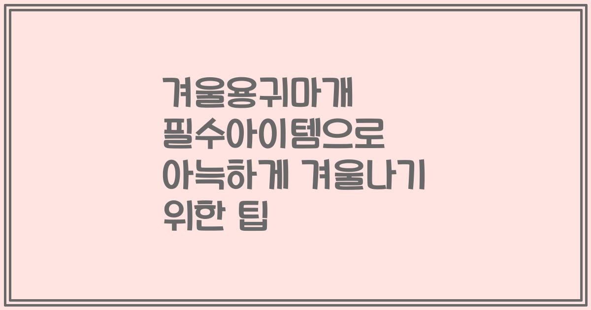 겨울용귀마개 필수아이템으로 아늑하게 겨울나기 위한 팁