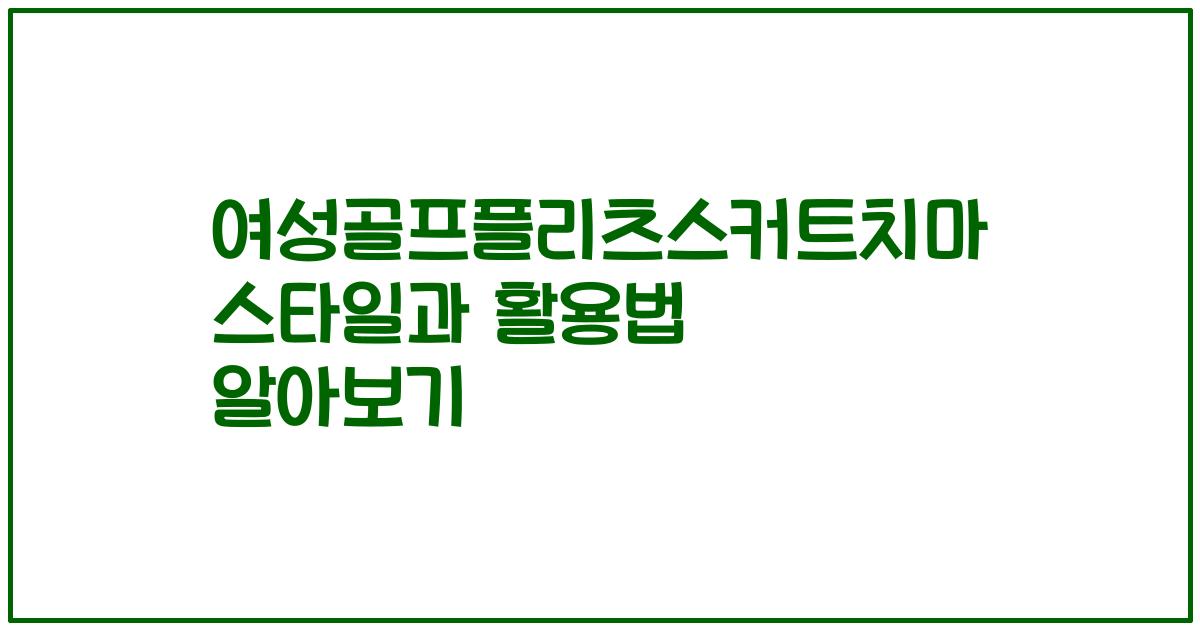 여성골프플리츠스커트치마 스타일과 활용법 알아보기