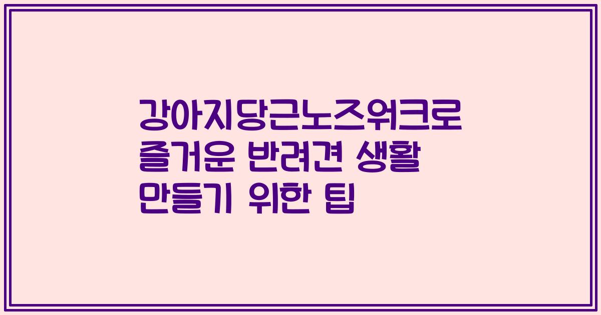 강아지당근노즈워크로 즐거운 반려견 생활 만들기 위한 팁
