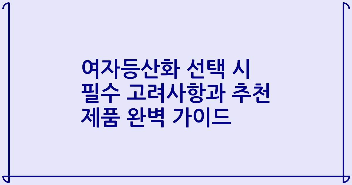 여자등산화 선택 시 필수 고려사항과 추천 제품 완벽 가이드
