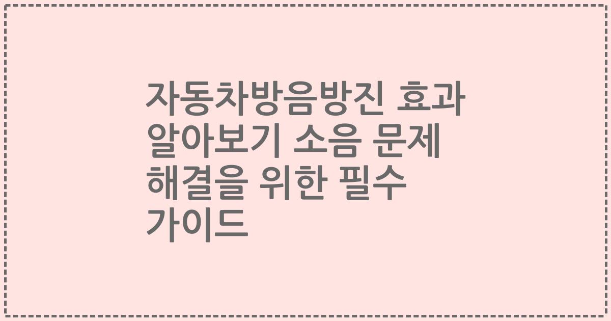 자동차방음방진 효과 알아보기 소음 문제 해결을 위한 필수 가이드