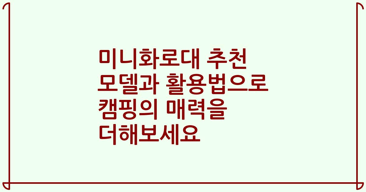 미니화로대 추천 모델과 활용법으로 캠핑의 매력을 더해보세요
