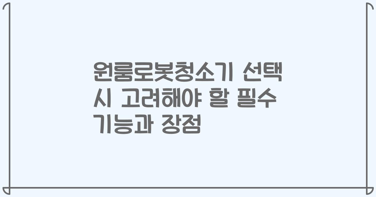 원룸로봇청소기 선택 시 고려해야 할 필수 기능과 장점