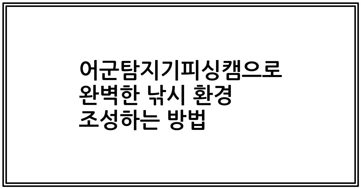 어군탐지기피싱캠으로 완벽한 낚시 환경 조성하는 방법