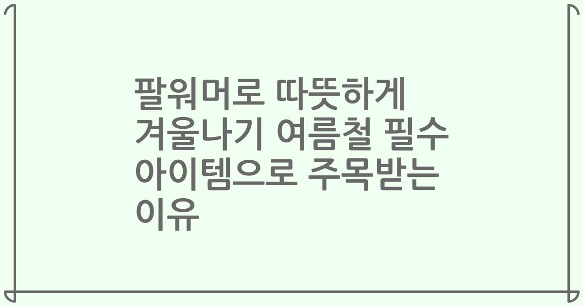 팔워머로 따뜻하게 겨울나기 여름철 필수 아이템으로 주목받는 이유