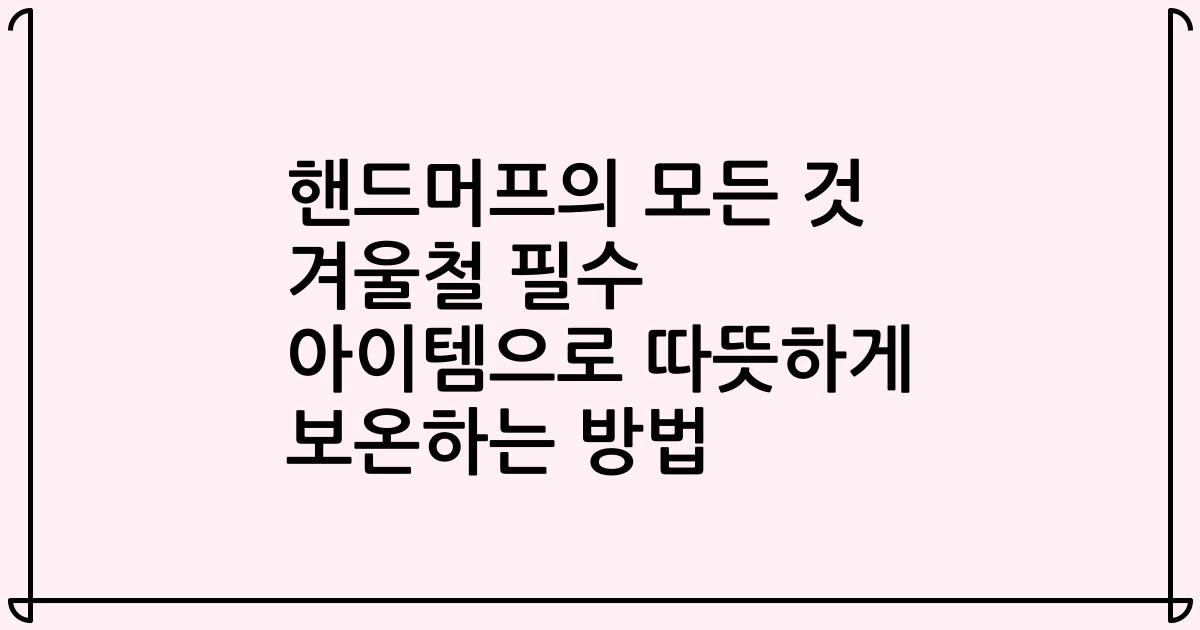 핸드머프의 모든 것 겨울철 필수 아이템으로 따뜻하게 보온하는 방법