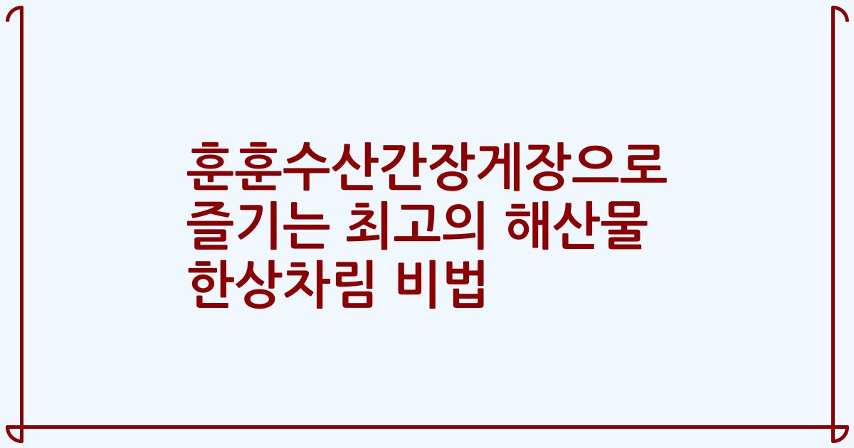 훈훈수산간장게장으로 즐기는 최고의 해산물 한상차림 비법