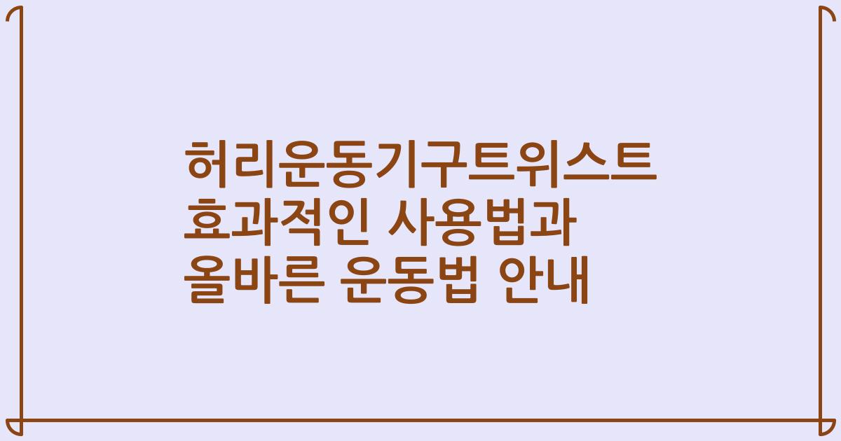 허리운동기구트위스트 효과적인 사용법과 올바른 운동법 안내