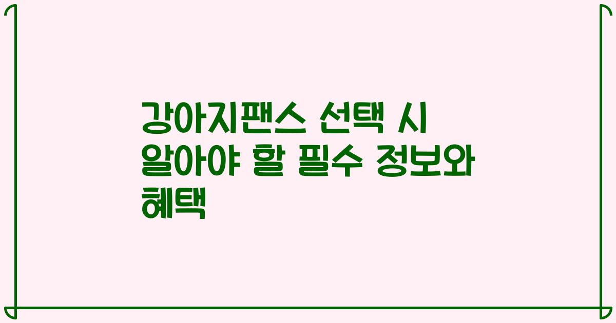 강아지팬스 선택 시 알아야 할 필수 정보와 혜택