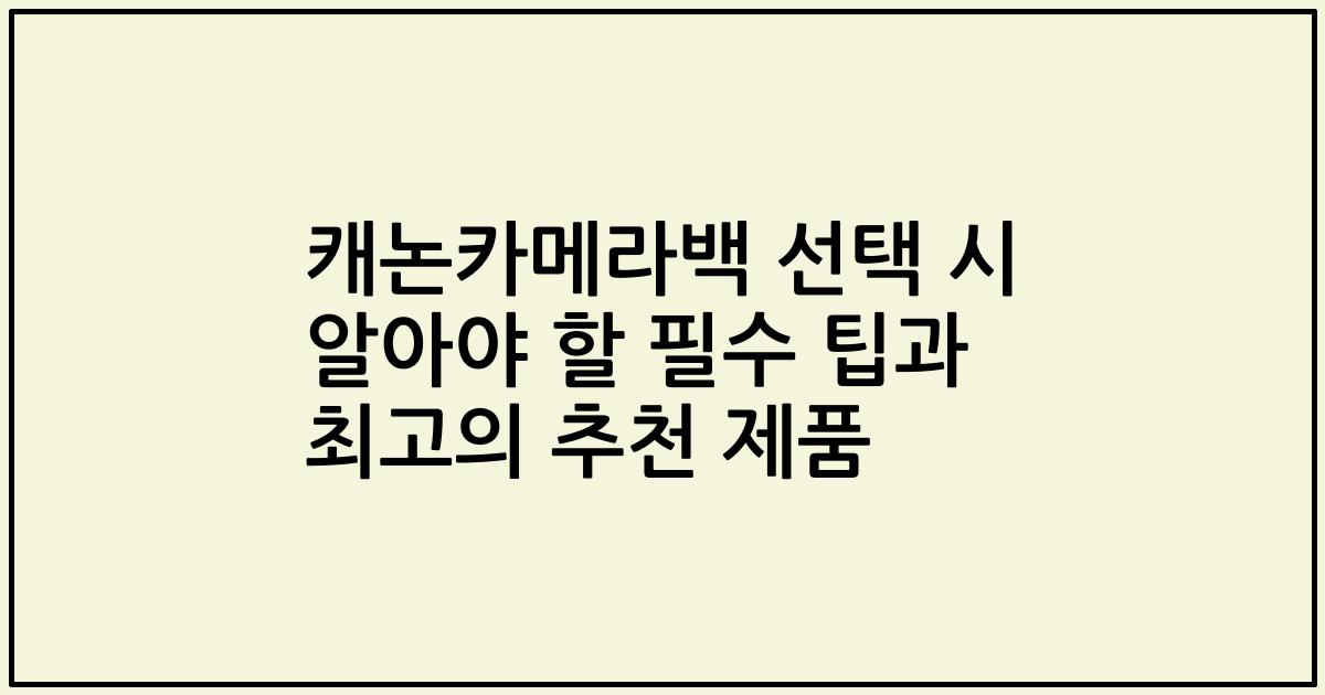 캐논카메라백 선택 시 알아야 할 필수 팁과 최고의 추천 제품