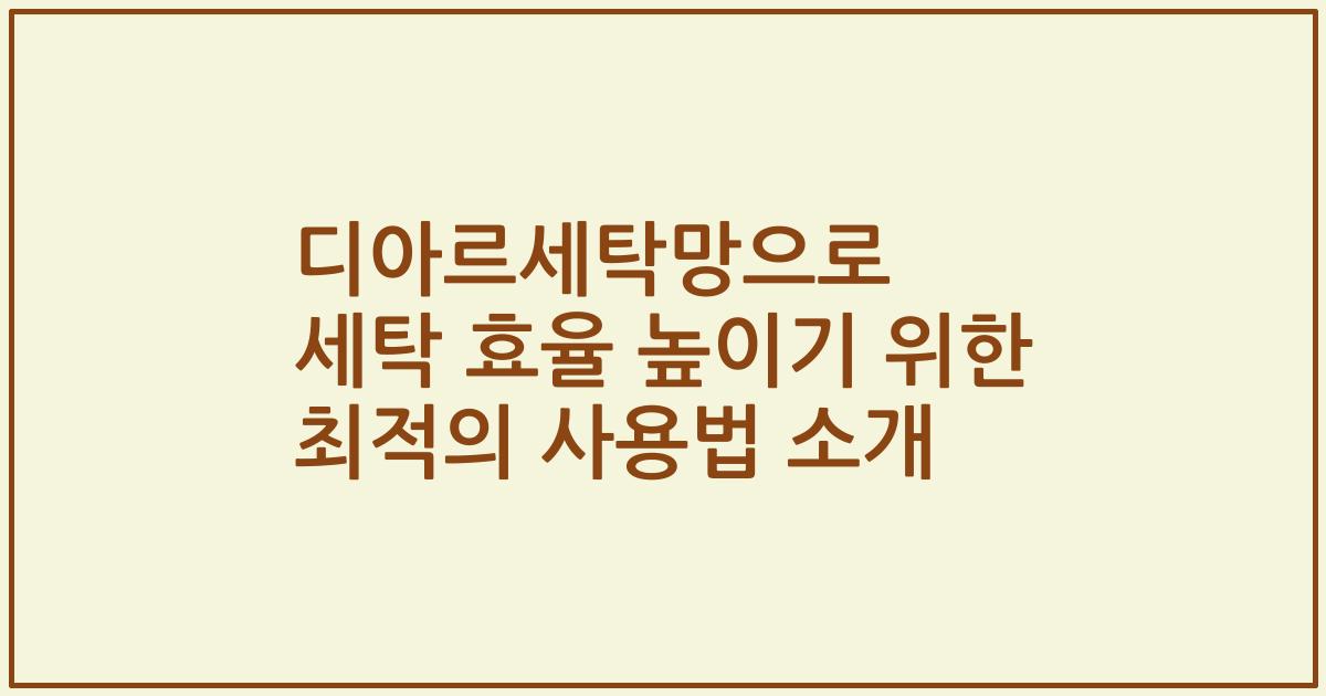 디아르세탁망으로 세탁 효율 높이기 위한 최적의 사용법 소개