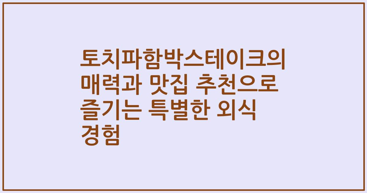 토치파함박스테이크의 매력과 맛집 추천으로 즐기는 특별한 외식 경험
