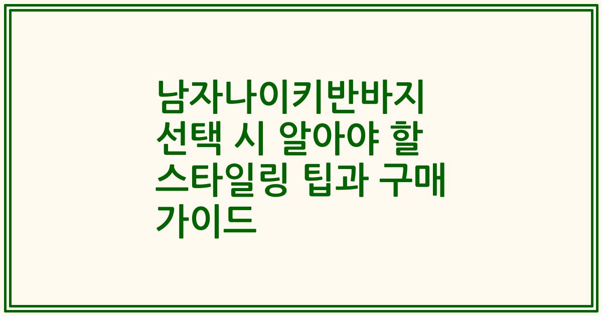 남자나이키반바지 선택 시 알아야 할 스타일링 팁과 구매 가이드