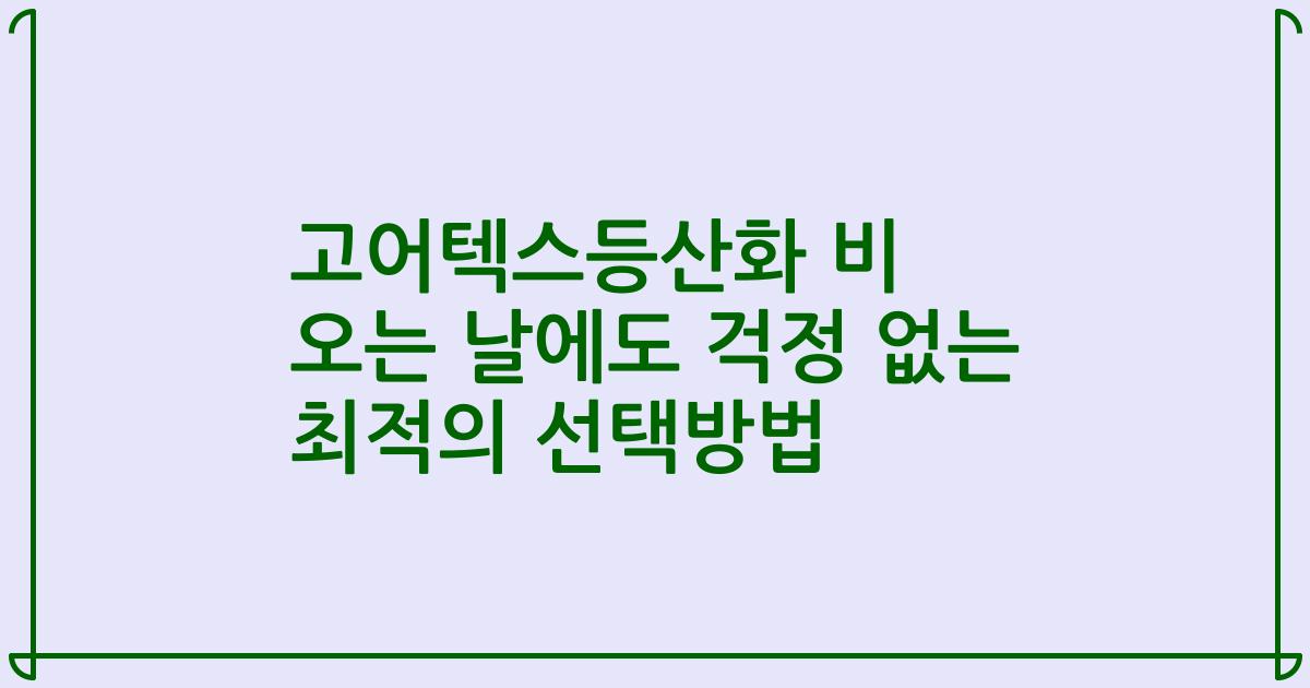 고어텍스등산화 비 오는 날에도 걱정 없는 최적의 선택방법