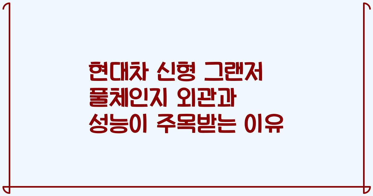 현대차 신형 그랜저 풀체인지 외관과 성능이 주목받는 이유