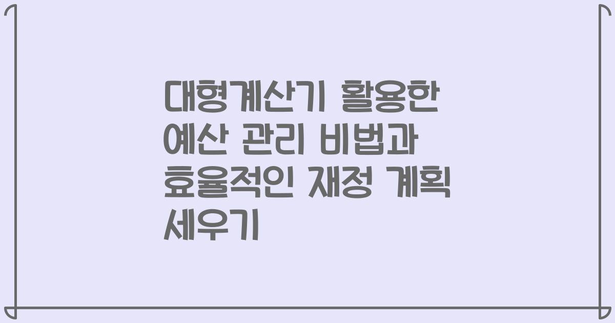 대형계산기 활용한 예산 관리 비법과 효율적인 재정 계획 세우기