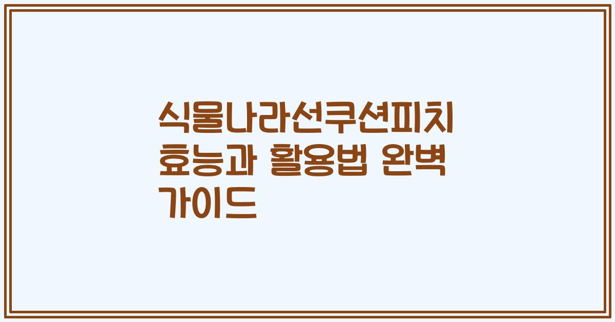 식물나라선쿠션피치 효능과 활용법 완벽 가이드