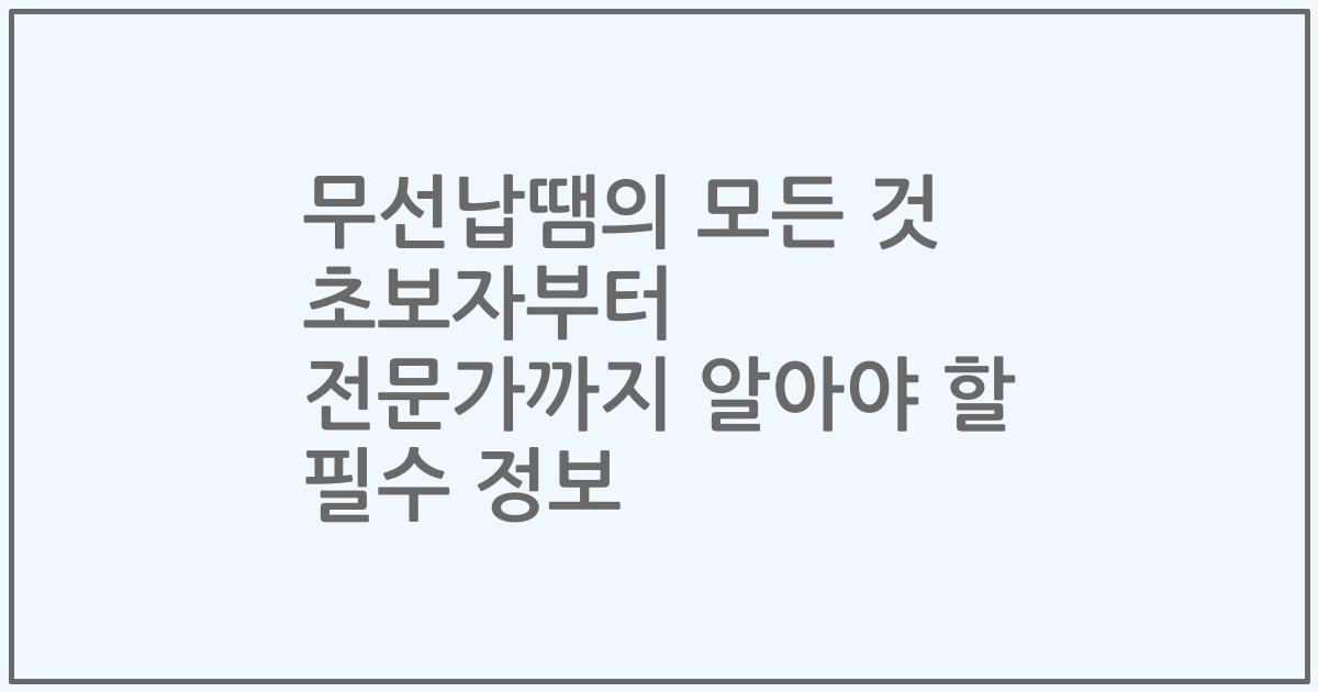 무선납땜의 모든 것 초보자부터 전문가까지 알아야 할 필수 정보
