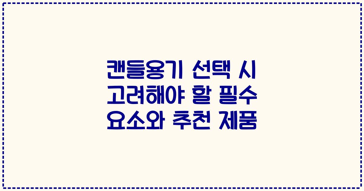 캔들용기 선택 시 고려해야 할 필수 요소와 추천 제품