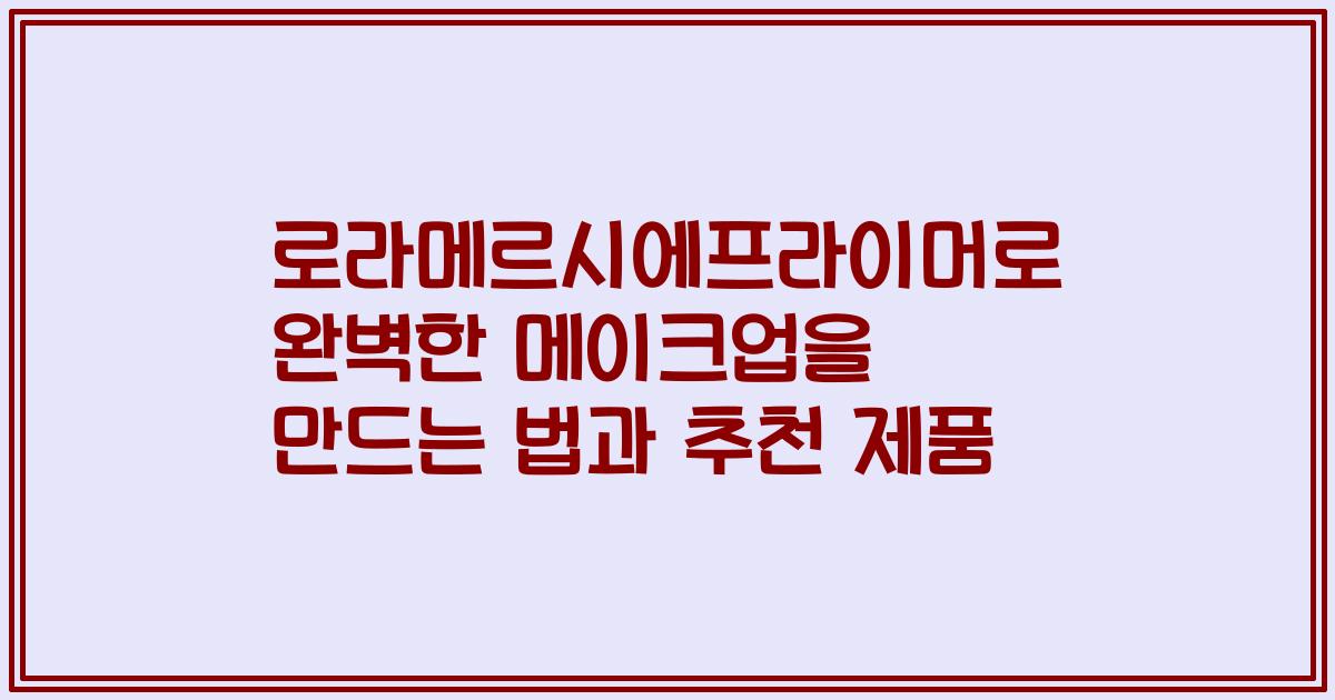 로라메르시에프라이머로 완벽한 메이크업을 만드는 법과 추천 제품