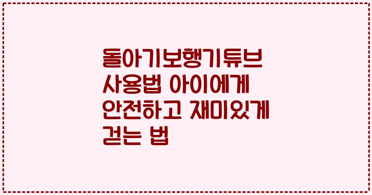 돌아기보행기튜브 사용법 아이에게 안전하고 재미있게 걷는 법