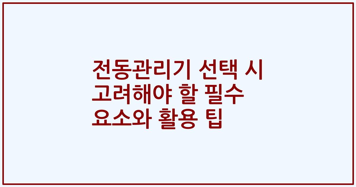 전동관리기 선택 시 고려해야 할 필수 요소와 활용 팁