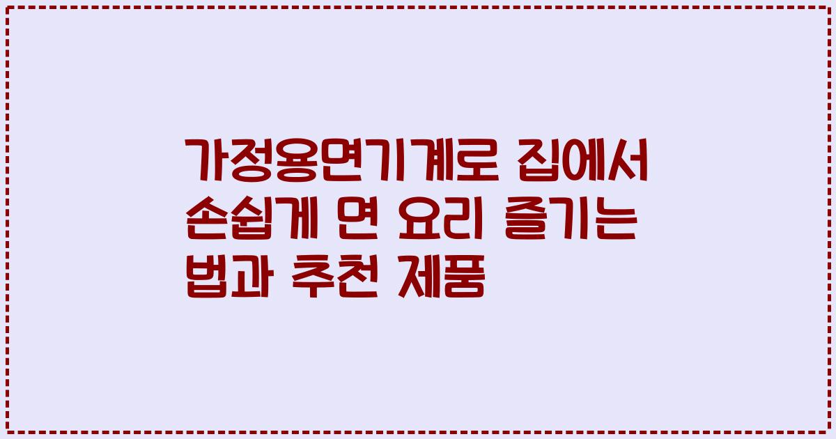 가정용면기계로 집에서 손쉽게 면 요리 즐기는 법과 추천 제품