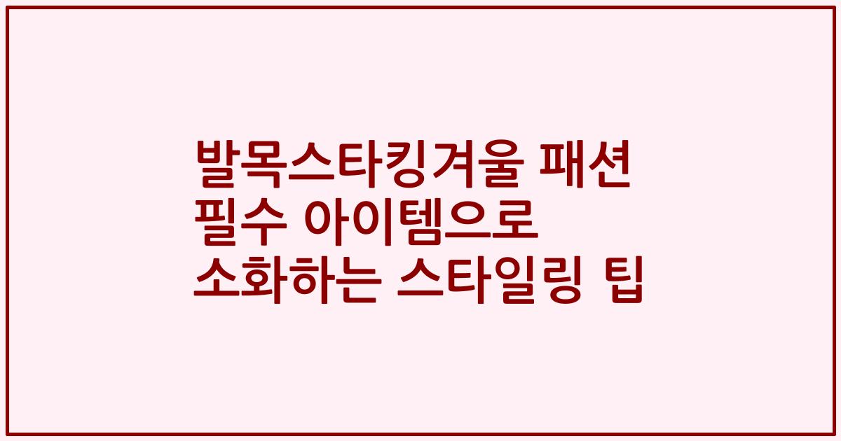 발목스타킹겨울 패션 필수 아이템으로 소화하는 스타일링 팁