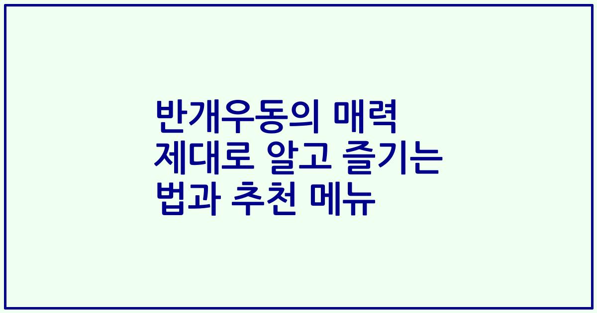 반개우동의 매력 제대로 알고 즐기는 법과 추천 메뉴