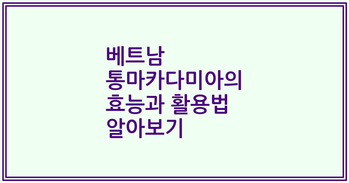 베트남 통마카다미아의 효능과 활용법 알아보기