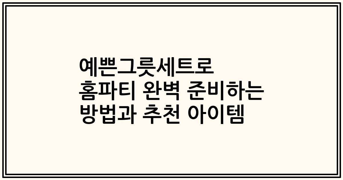 예쁜그릇세트로 홈파티 완벽 준비하는 방법과 추천 아이템