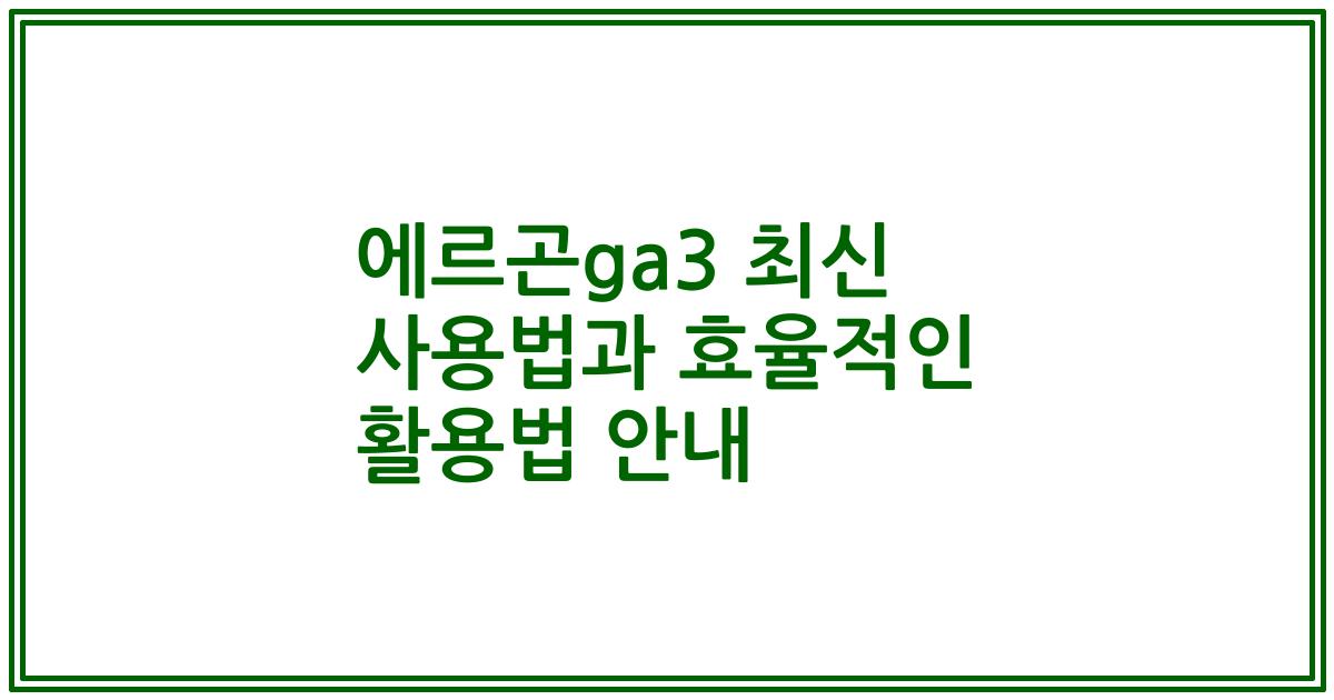 에르곤ga3 최신 사용법과 효율적인 활용법 안내
