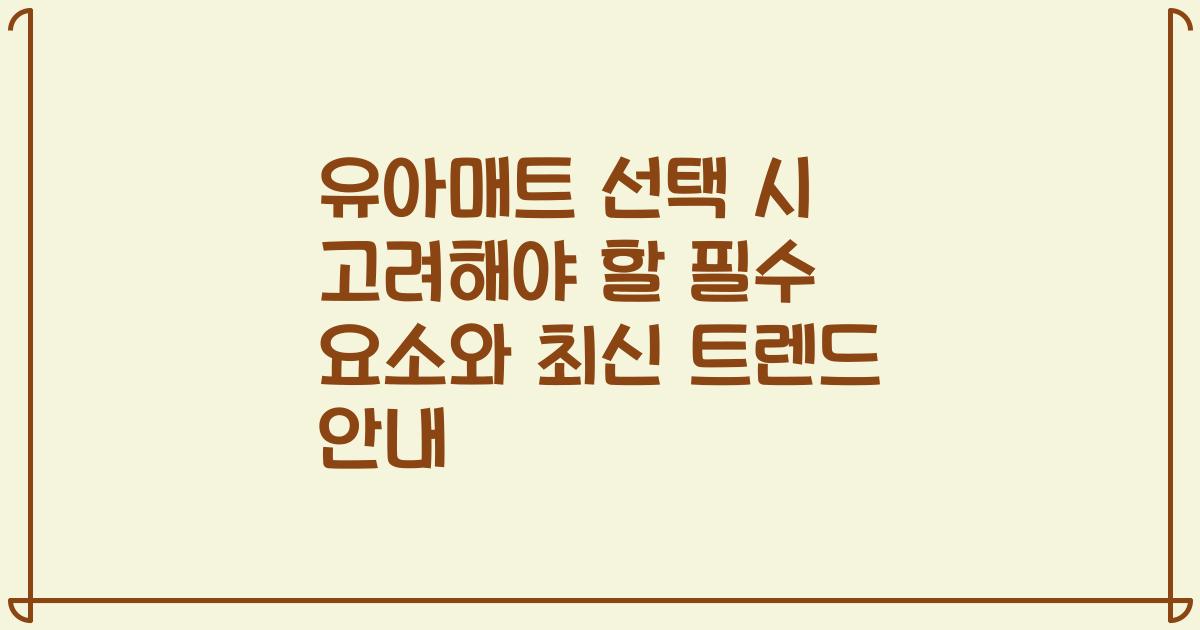 유아매트 선택 시 고려해야 할 필수 요소와 최신 트렌드 안내