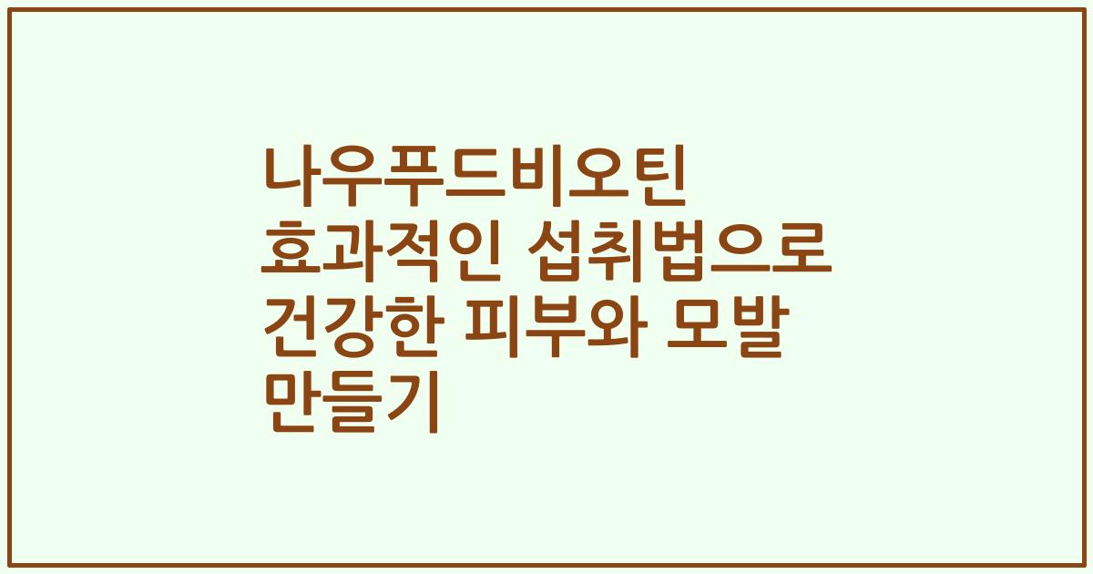 나우푸드비오틴 효과적인 섭취법으로 건강한 피부와 모발 만들기