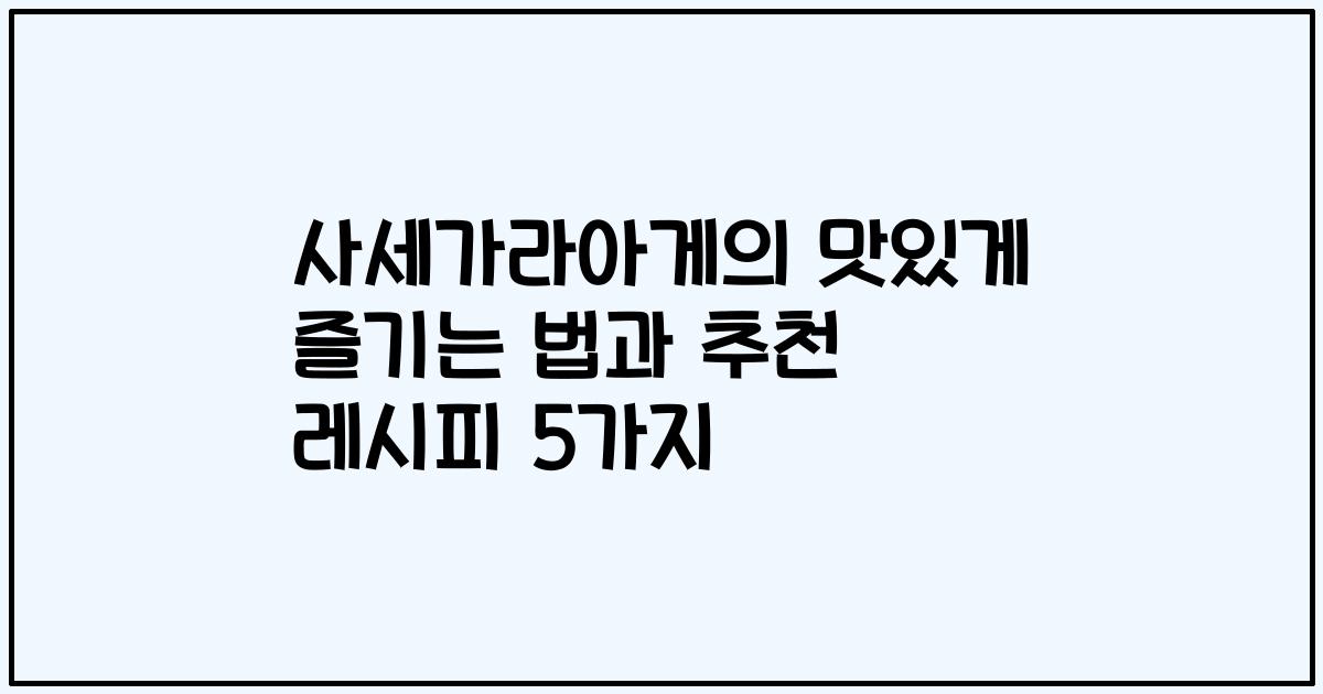 사세가라아게의 맛있게 즐기는 법과 추천 레시피 5가지