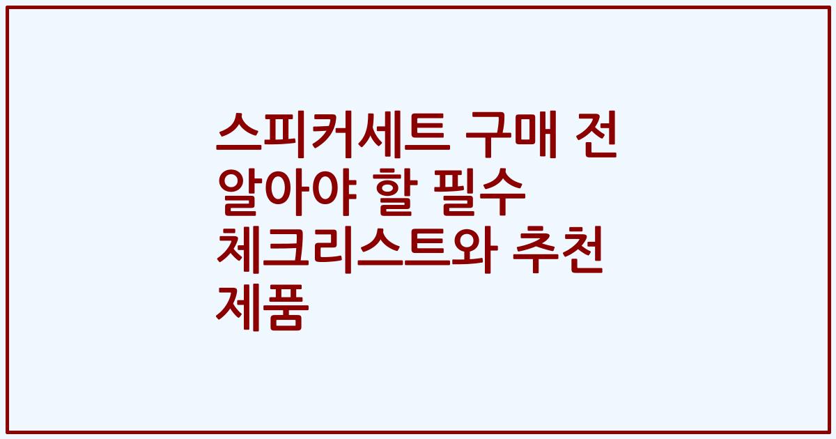 스피커세트 구매 전 알아야 할 필수 체크리스트와 추천 제품